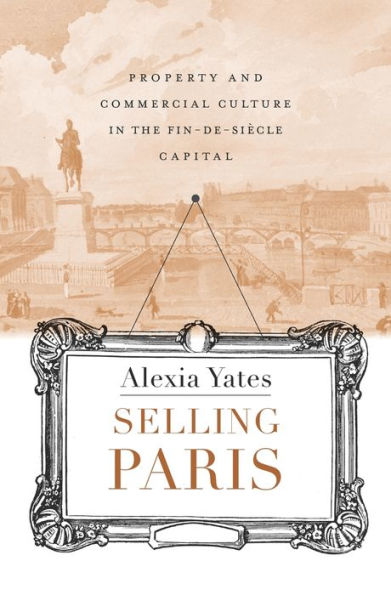 Selling Paris: Property and Commercial Culture the Fin-de-siècle Capital