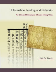 Title: Information, Territory, and Networks: The Crisis and Maintenance of Empire in Song China, Author: Hilde De Weerdt