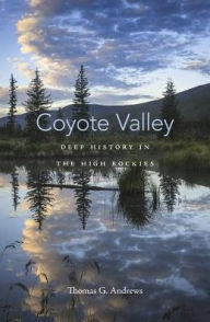 Title: Coyote Valley: Deep History in the High Rockies, Author: Thomas G. Andrews