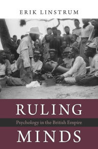 Title: Ruling Minds: Psychology in the British Empire, Author: Erik Linstrum