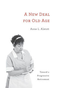 Title: A New Deal for Old Age: Toward a Progressive Retirement, Author: Anne L. Alstott