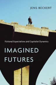 Title: Imagined Futures: Fictional Expectations and Capitalist Dynamics, Author: Jens Beckert