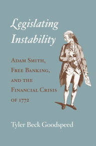 Title: Legislating Instability: Adam Smith, Free Banking, and the Financial Crisis of 1772, Author: Tyler Beck Goodspeed