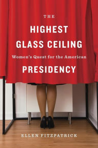 The Highest Glass Ceiling: Women's Quest for the American Presidency