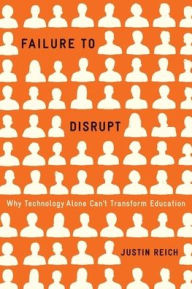 Read books online free without download Failure to Disrupt: Why Technology Alone Can't Transform Education (English literature) by Justin Reich