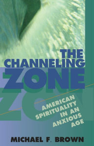 Title: The Channeling Zone: American Spirituality in an Anxious Age, Author: Michael F. Brown