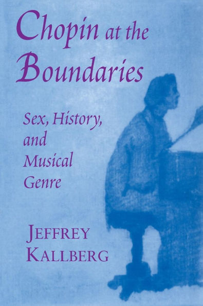 Chopin at the Boundaries: Sex, History, and Musical Genre / Edition 1