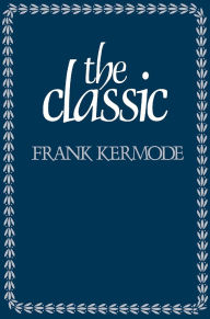 Title: The Classic: Literary Images of Permanence and Change, Author: Frank Kermode