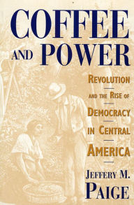 Title: Coffee and Power: Revolution and the Rise of Democracy in Central America, Author: Jeffery M. Paige