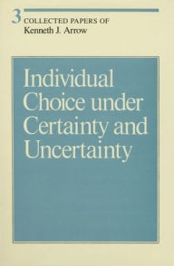 Title: Collected Papers of Kenneth J. Arrow, Volume 3: Individual Choice under Certainty and Uncertainty, Author: Kenneth J. Arrow