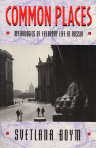 Title: Common Places: Mythologies of Everyday Life in Russia / Edition 1, Author: Svetlana Boym