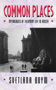 Title: Common Places: Mythologies of Everyday Life in Russia / Edition 1, Author: Svetlana Boym