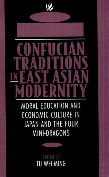 Confucian Traditions in East Asian Modernity: Moral Education and Economic Culture in Japan and the Four Mini-Dragons / Edition 1