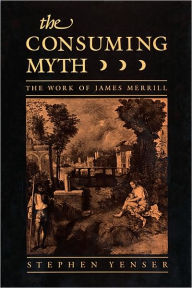 Title: The Consuming Myth: The Work of James Merrill, Author: Stephen Yenser