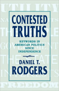 Title: Contested Truths: Keywords in American Politics since Independence / Edition 1, Author: Daniel T. Rodgers