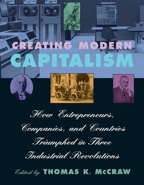 Creating Modern Capitalism: How Entrepreneurs, Companies, and Countries Triumphed in Three Industrial Revolutions / Edition 1