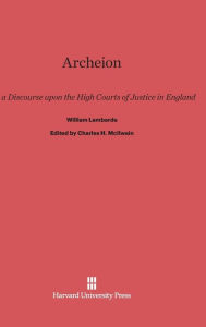 Title: Archeion: Or, a Discourse upon the High Courts of Justice in England, by William Lambarde, Author: William Lambarde