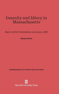 Title: Insanity and Idiocy in Massachusetts: Report of the Commission on Lunacy, 1855, Author: Edward Jarvis