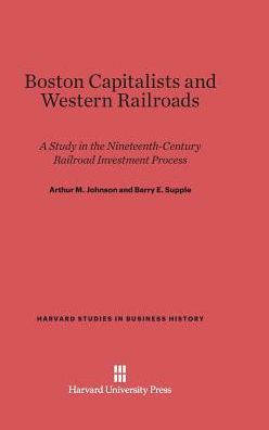 Boston Capitalists and Western Railroads: A Study in the Nineteenth-Century Railroad Investment Process