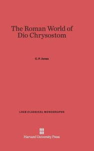 Title: The Roman World of Dio Chrysostom, Author: C. P. Jones