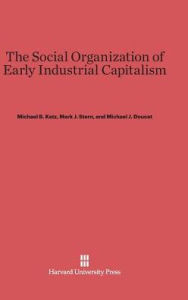 Title: The Social Organization of Early Industrial Capitalism, Author: Michael B Katz