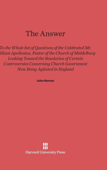 The Answer to the Whole Set of Questions of the Celebrated Mr. William Apollonius, Pastor of the Church of Middelburg: Looking toward the Resolution of Certain Controversies Concerning Church Government Now Being Agitated in England