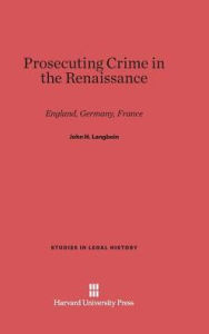 Title: Prosecuting Crime in the Renaissance: England, Germany, France, Author: John H Langbein
