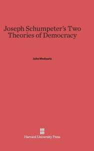 Title: Joseph Schumpeter's Two Theories of Democracy, Author: John Medearis