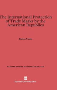 Title: The International Protection of Trade Marks by the American Republics, Author: Stephen P. Ladas