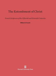 Title: The Entombment of Christ: French Sculptures of the Fifteenth and Sixteenth Centuries, Author: William H Forsyth