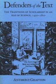 Title: Defenders of the Text: The Traditions of Scholarship in an Age of Science, 1450-1800 / Edition 1, Author: Anthony Grafton