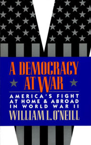 Title: A Democracy at War: America's Fight at Home and Abroad in World War II / Edition 1, Author: William L. O'Neill