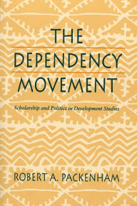 Title: The Dependency Movement: Scholarship and Politics in Development Studies, Author: Robert A. Packenham