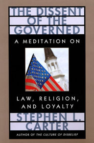 Title: The Dissent of the Governed: A Meditation on Law, Religion, and Loyalty / Edition 1, Author: Stephen L. Carter