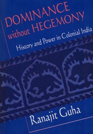 Title: Dominance without Hegemony: History and Power in Colonial India / Edition 1, Author: Ranajit Guha