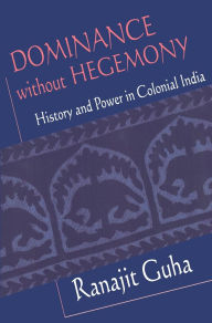 Title: Dominance without Hegemony: History and Power in Colonial India / Edition 1, Author: Ranajit Guha