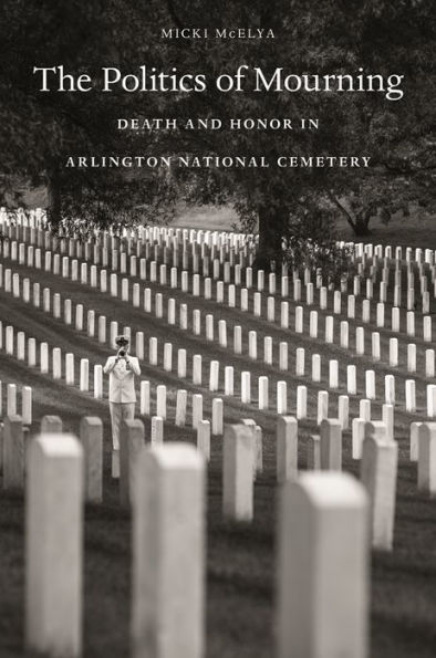 The Politics of Mourning: Death and Honor in Arlington National Cemetery
