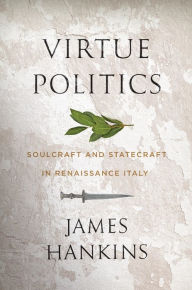 Free audio books and downloads Virtue Politics: Soulcraft and Statecraft in Renaissance Italy by James Hankins (English literature)