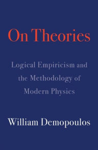 Title: On Theories: Logical Empiricism and the Methodology of Modern Physics, Author: William Demopoulos