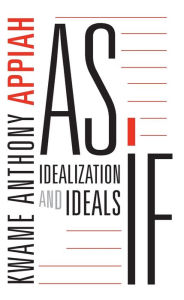 Title: As If: Idealization and Ideals, Author: Kwame Anthony Appiah