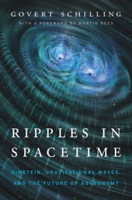 Title: Ripples in Spacetime: Einstein, Gravitational Waves, and the Future of Astronomy, With a New Afterword, Author: Govert Schilling