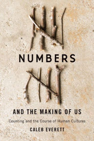 Title: Numbers and the Making of Us: Counting and the Course of Human Cultures, Author: Caleb Everett