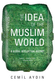 Title: The Idea of the Muslim World: A Global Intellectual History, Author: Cemil Aydin