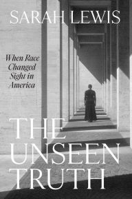 Title: The Unseen Truth: When Race Changed Sight in America, Author: Sarah Lewis