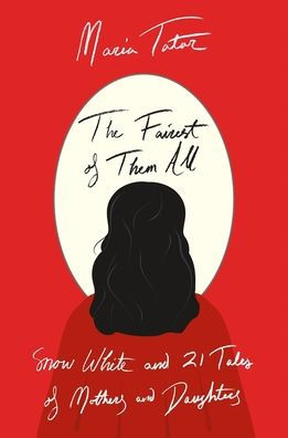 The Fairest of Them All: Snow White and 21 Tales of Mothers and Daughters