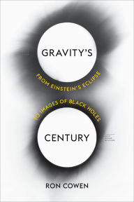 Title: Gravity's Century: From Einstein's Eclipse to Images of Black Holes, Author: Ron Cowen