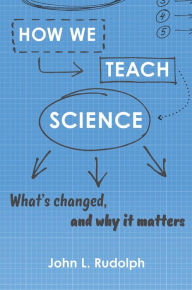 Title: How We Teach Science: What's Changed, and Why It Matters, Author: John L. Rudolph