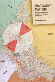 Title: Imaginative Mapping: Landscape and Japanese Identity in the Tokugawa and Meiji Eras, Author: Nobuko Toyosawa