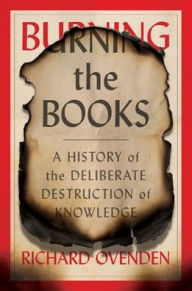 Title: Burning the Books: A History of the Deliberate Destruction of Knowledge, Author: Richard Ovenden