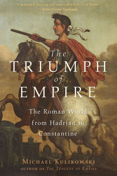 The Triumph of Empire: The Roman World from Hadrian to Constantine
